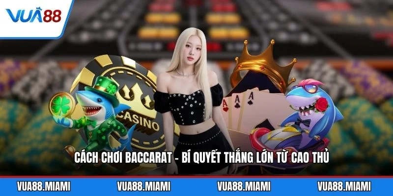 Cách Chơi Baccarat - Bí Quyết Thắng Lớn Từ Cao Thủ 1 Cách Chơi Baccarat - Bí Quyết Thắng Lớn Từ Cao Thủ