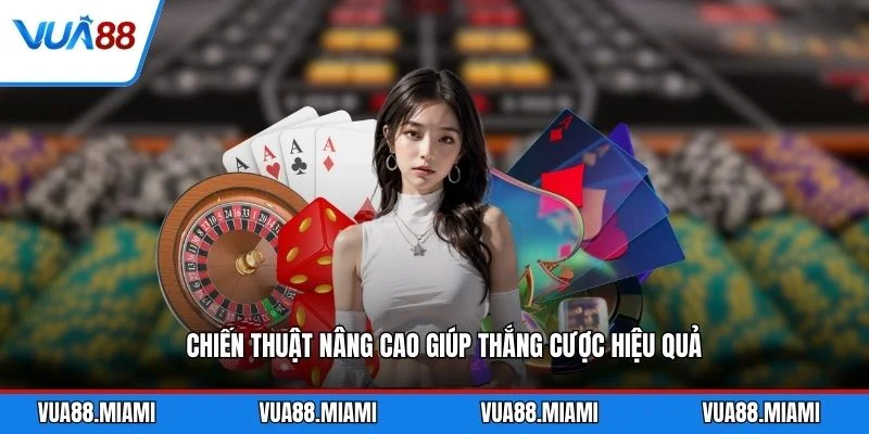 Chiến thuật nâng cao giúp thắng cược hiệu quả