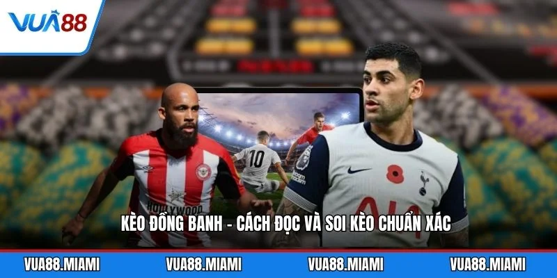 Kèo Đồng Banh - Cách Đọc Và Soi Kèo Chuẩn Xác