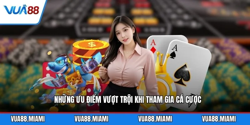 Những ưu điểm vượt trội khi tham gia cá cược