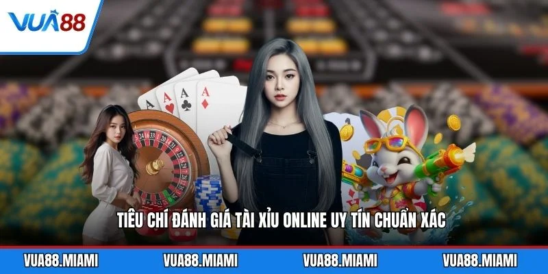 Tiêu chí đánh giá tài xỉu online uy tín chuẩn xác