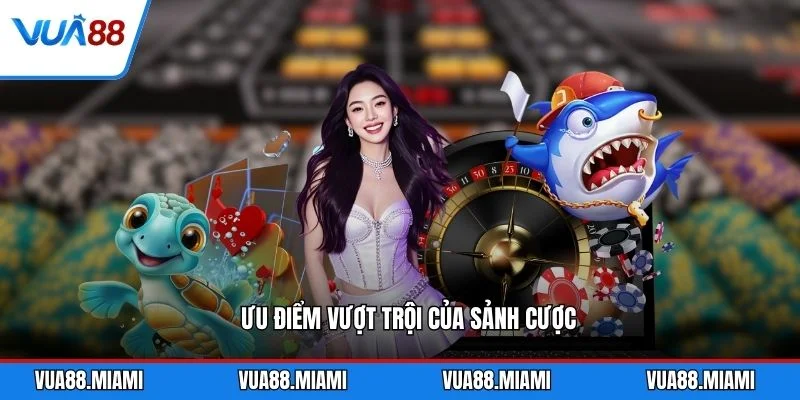 Ưu điểm vượt trội của sảnh cược